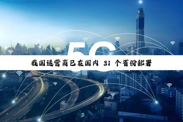 我国运营商已在国内 31 个省份部署 5G-A 测试网络,网速更快、不额外收费