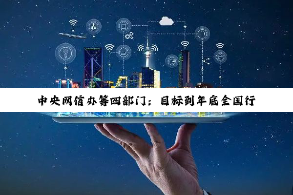 中央网信办等四部门:目标到年底全国行政村 5G 通达率超过 90%