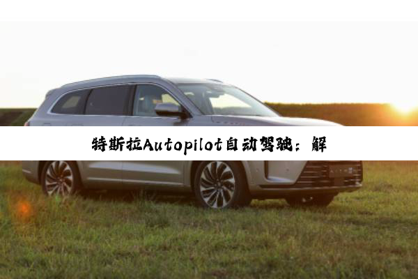 特斯拉Autopilot自动驾驶：解锁未来出行的深度探索与实践