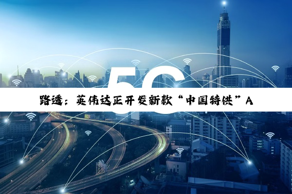 路透：英伟达正开发新款“中国特供”AI 芯片，性能强于 H20