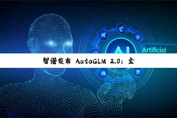 智谱发布 AutoGLM 2.0:全球首个手机 Agent,云端自主完成任务