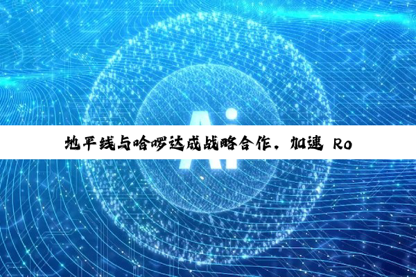 地平线与哈啰达成战略合作,加速 Robotaxi 商业化落地