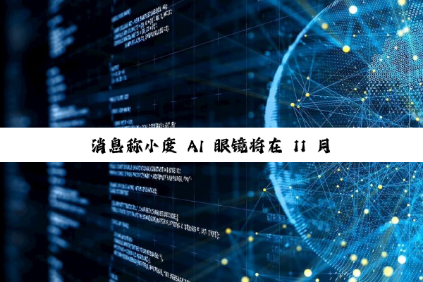 消息称小度 AI 眼镜将在 11 月百度世界 2025 大会正式推出，计划年内开售