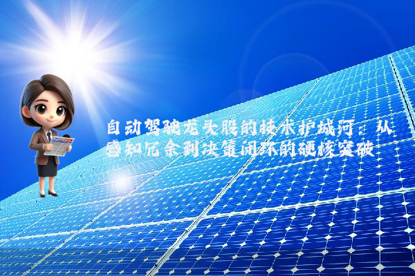 自动驾驶龙头股的技术护城河:从感知冗余到决策闭环的硬核突破